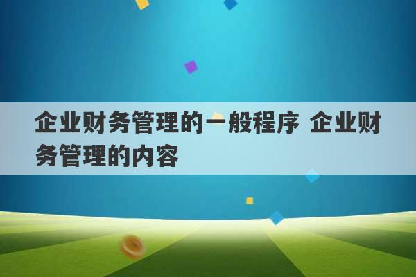 企业财务管理的一般程序 企业财务管理的内容