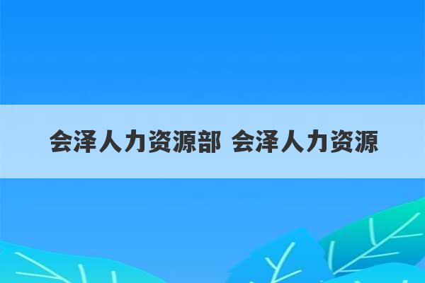 会泽人力资源部 会泽人力资源