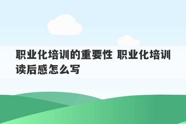 职业化培训的重要性 职业化培训读后感怎么写