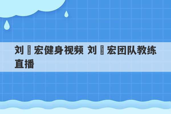 刘畊宏健身视频 刘畊宏团队教练直播