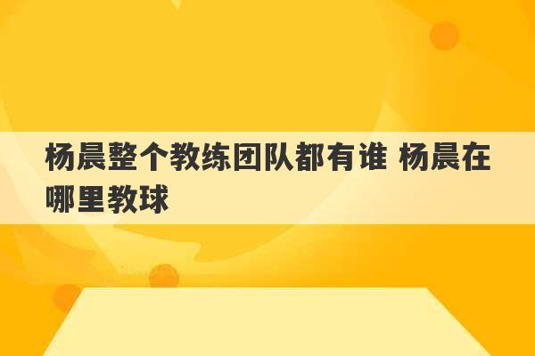 杨晨整个教练团队都有谁 杨晨在哪里教球