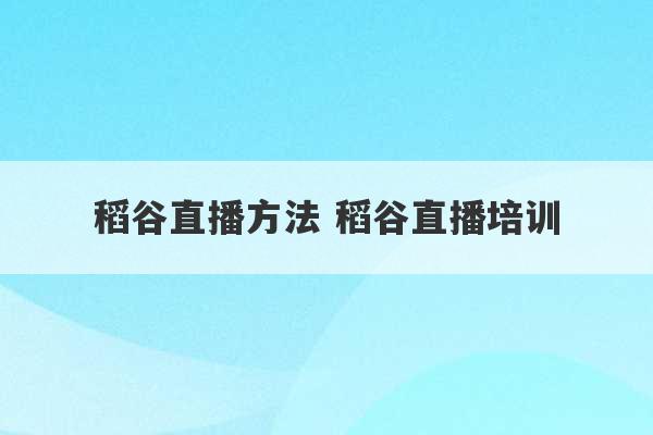 稻谷直播方法 稻谷直播培训