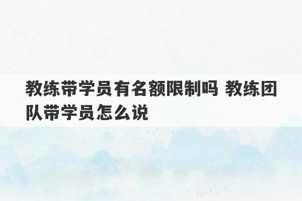 教练带学员有名额限制吗 教练团队带学员怎么说