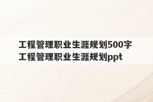 工程管理职业生涯规划500字 工程管理职业生涯规划ppt