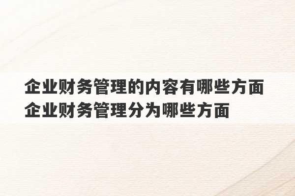 企业财务管理的内容有哪些方面 企业财务管理分为哪些方面