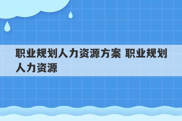 职业规划人力资源方案 职业规划人力资源