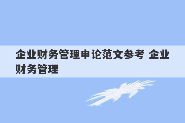 企业财务管理申论范文参考 企业财务管理