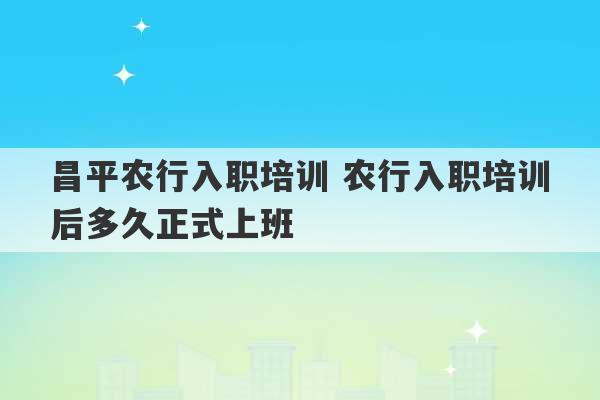 昌平农行入职培训 农行入职培训后多久正式上班