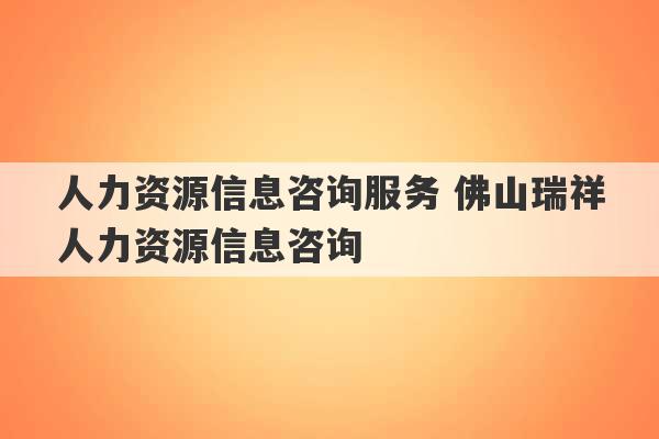 人力资源信息咨询服务 佛山瑞祥人力资源信息咨询