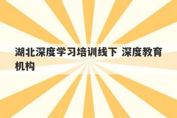 湖北深度学习培训线下 深度教育机构