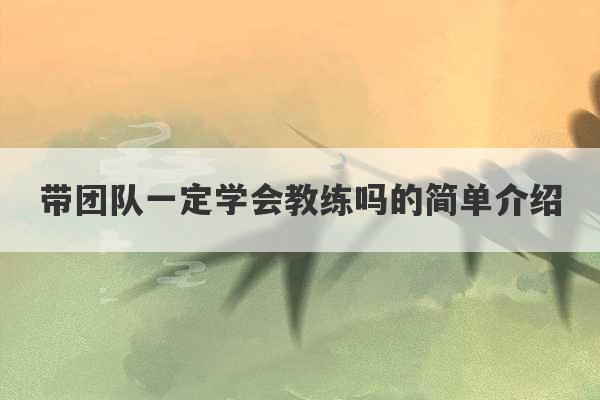 带团队一定学会教练吗的简单介绍