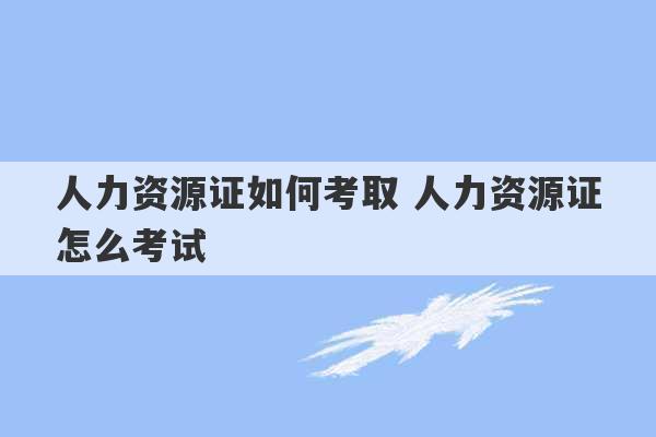 人力资源证如何考取 人力资源证怎么考试