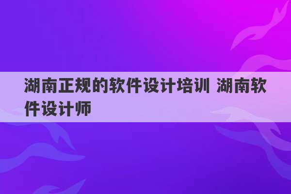 湖南正规的软件设计培训 湖南软件设计师