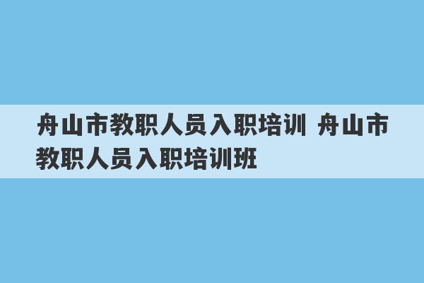 舟山市教职人员入职培训 舟山市教职人员入职培训班