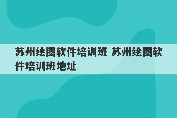 苏州绘图软件培训班 苏州绘图软件培训班地址