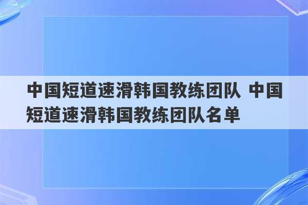 中国短道速滑韩国教练团队 中国短道速滑韩国教练团队名单