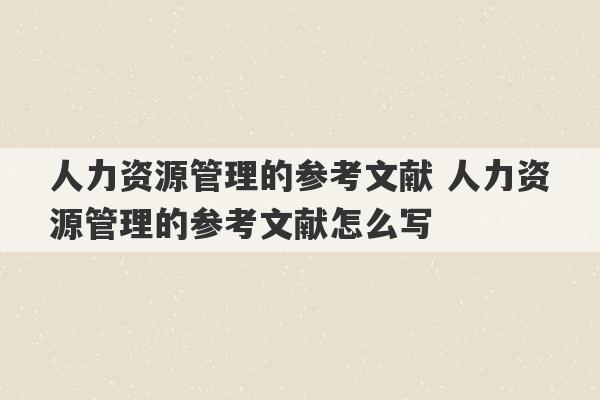 人力资源管理的参考文献 人力资源管理的参考文献怎么写