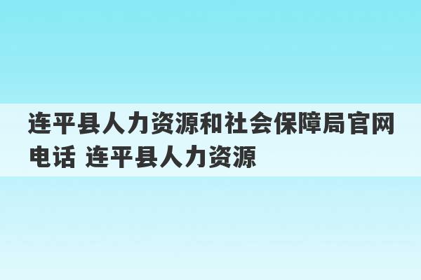 连平县人力资源和社会保障局官网电话 连平县人力资源