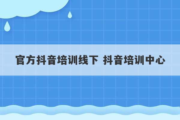 官方抖音培训线下 抖音培训中心