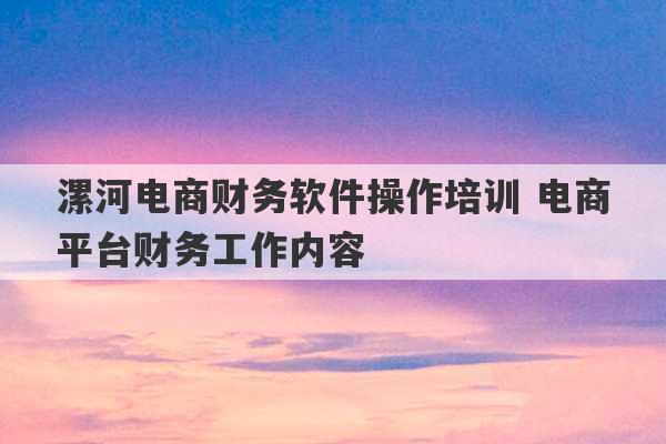 漯河电商财务软件操作培训 电商平台财务工作内容