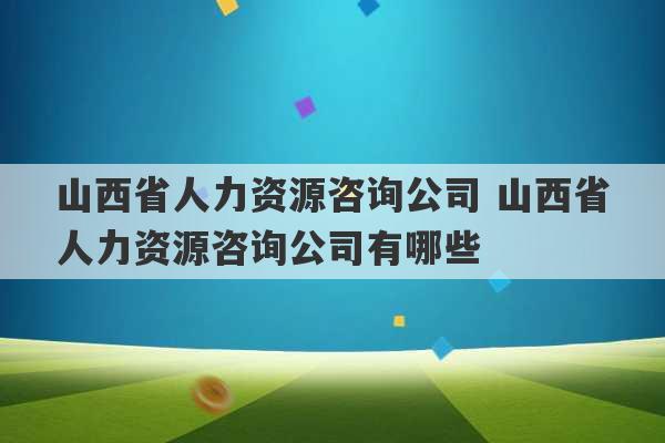 山西省人力资源咨询公司 山西省人力资源咨询公司有哪些