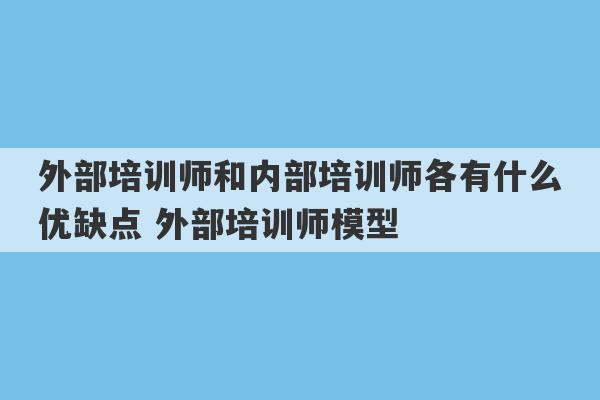 外部培训师和内部培训师各有什么优缺点 外部培训师模型