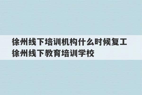 徐州线下培训机构什么时候复工 徐州线下教育培训学校