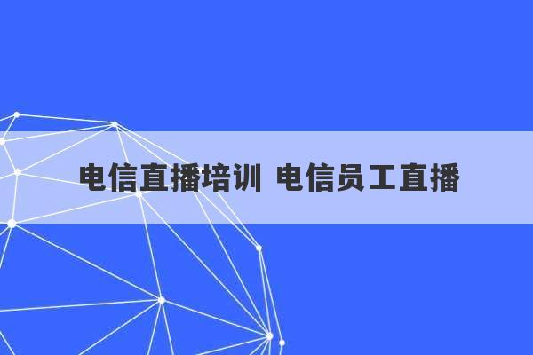 电信直播培训 电信员工直播