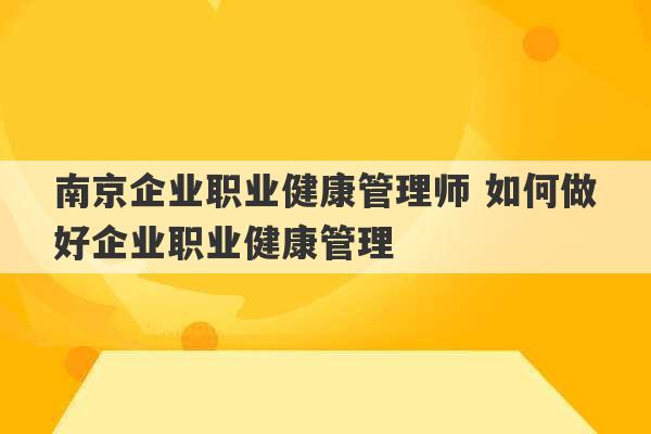 南京企业职业健康管理师 如何做好企业职业健康管理