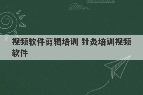 视频软件剪辑培训 针灸培训视频软件