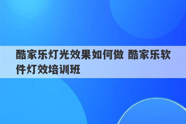 酷家乐灯光效果如何做 酷家乐软件灯效培训班