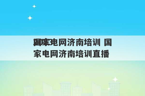 2023
国家电网济南培训 国家电网济南培训直播