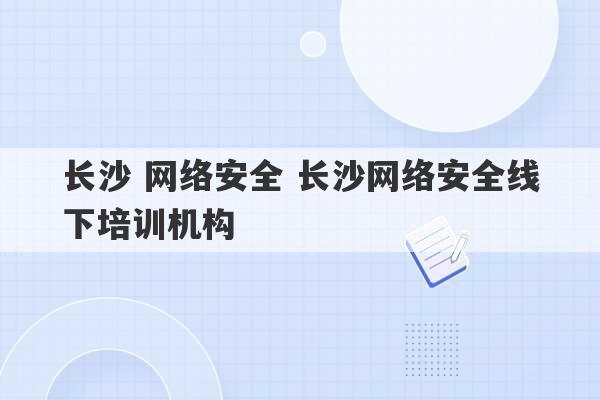 长沙 网络安全 长沙网络安全线下培训机构