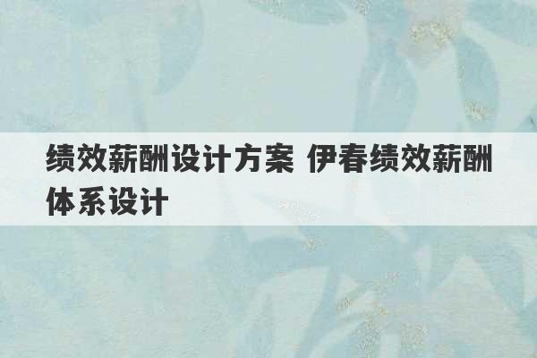 绩效薪酬设计方案 伊春绩效薪酬体系设计