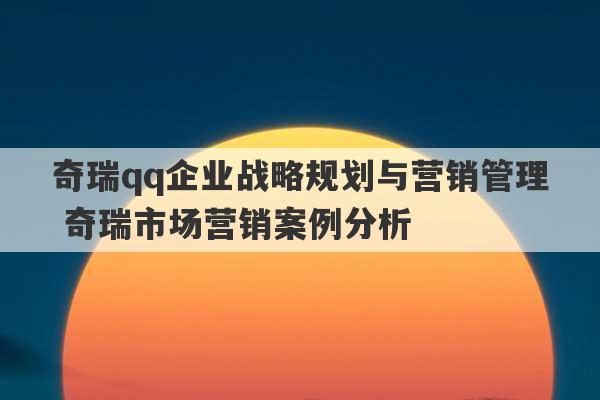 奇瑞qq企业战略规划与营销管理 奇瑞市场营销案例分析