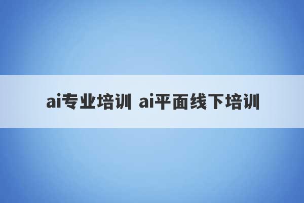 ai专业培训 ai平面线下培训