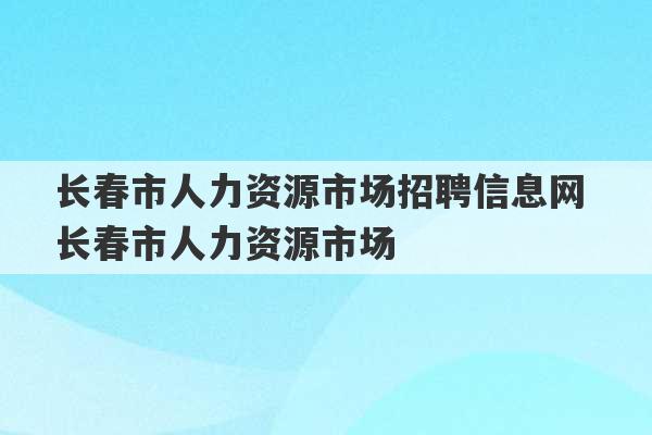 长春市人力资源市场招聘信息网 长春市人力资源市场