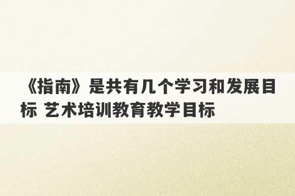 《指南》是共有几个学习和发展目标 艺术培训教育教学目标