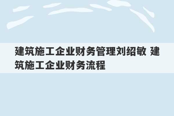 建筑施工企业财务管理刘绍敏 建筑施工企业财务流程