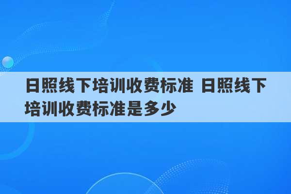 日照线下培训收费标准 日照线下培训收费标准是多少