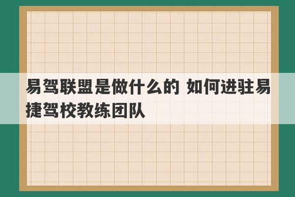 易驾联盟是做什么的 如何进驻易捷驾校教练团队