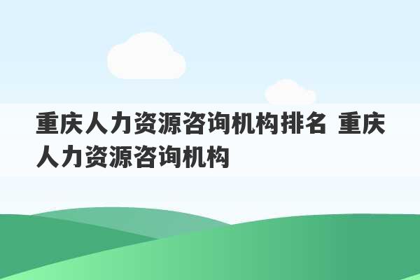 重庆人力资源咨询机构排名 重庆人力资源咨询机构