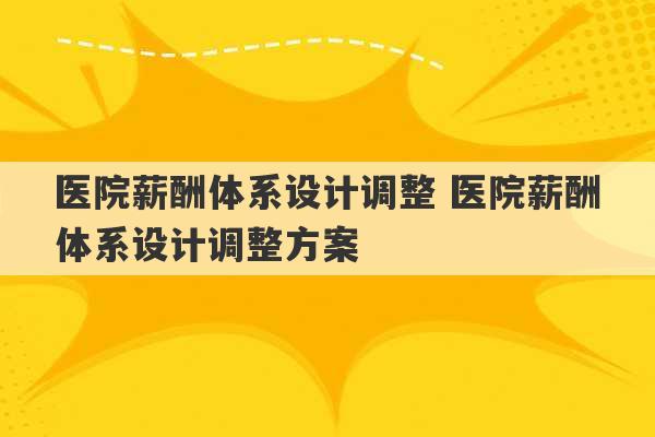 医院薪酬体系设计调整 医院薪酬体系设计调整方案