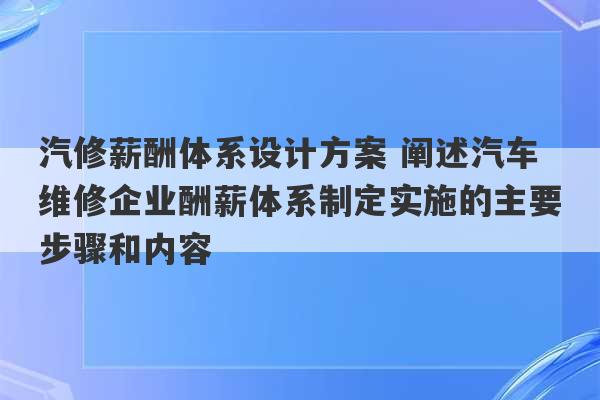 汽修薪酬体系设计方案 阐述汽车维修企业酬薪体系制定实施的主要步骤和内容