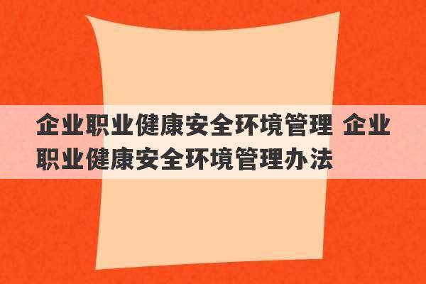 企业职业健康安全环境管理 企业职业健康安全环境管理办法