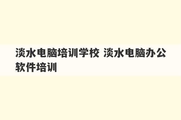 淡水电脑培训学校 淡水电脑办公软件培训