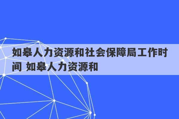 如皋人力资源和社会保障局工作时间 如皋人力资源和