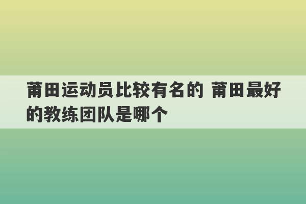 莆田运动员比较有名的 莆田最好的教练团队是哪个