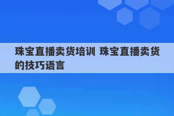 珠宝直播卖货培训 珠宝直播卖货的技巧语言