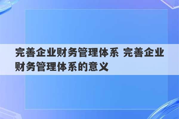 完善企业财务管理体系 完善企业财务管理体系的意义